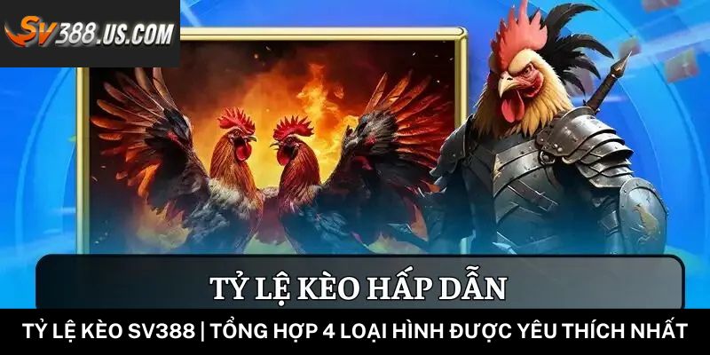 Tỷ Lệ Kèo SV388 | Tổng Hợp 4 Loại Hình Được Yêu Thích Nhất