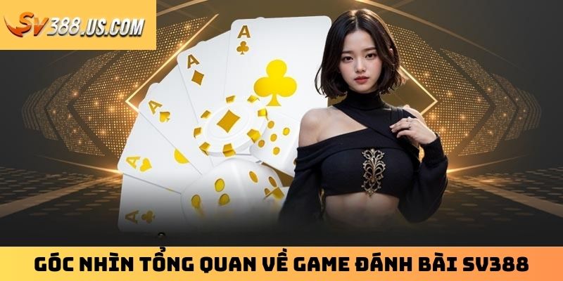 Góc nhìn tổng quan về game đánh bài SV388