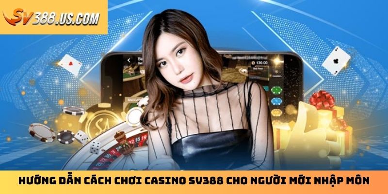 Hướng Dẫn Cách Chơi Casino SV388 Cho Người Mới Nhập Môn