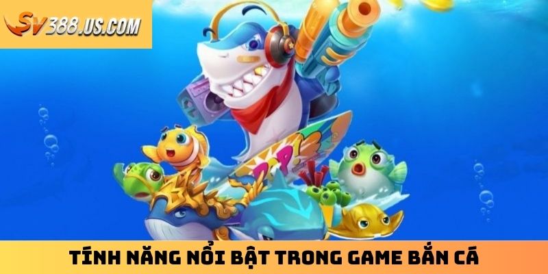 Tính năng nổi bật trong game bắn cá