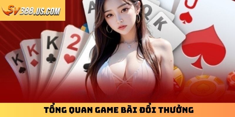 Tổng quan game bài đổi thưởng