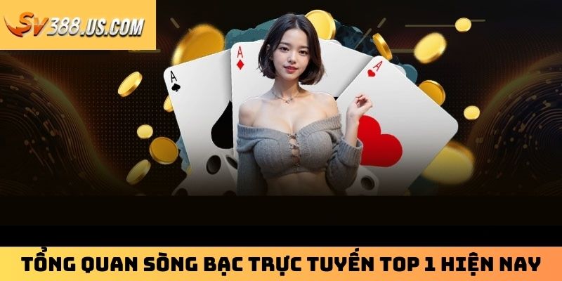 Tổng quan sòng bạc trực tuyến top 1 hiện nay