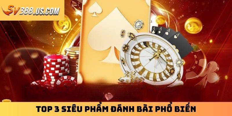 Top 3 siêu phẩm đánh bài phổ biến